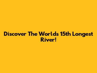 Discover The World's 15th Longest River!