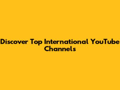 Discover Top International YouTube Channels