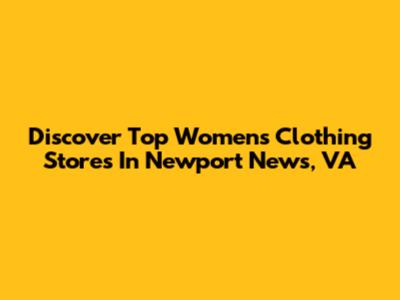 Discover Top Women's Clothing Stores In Newport News, VA