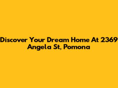 Discover Your Dream Home At 2369 Angela St, Pomona