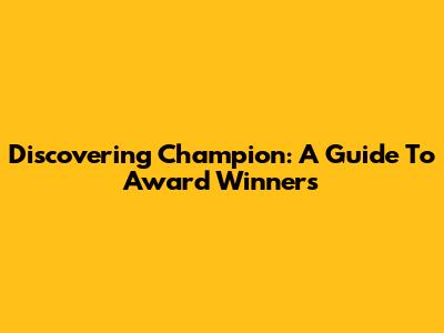 Discovering Champion: A Guide To Award Winners