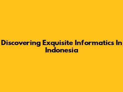 Discovering Exquisite Informatics In Indonesia