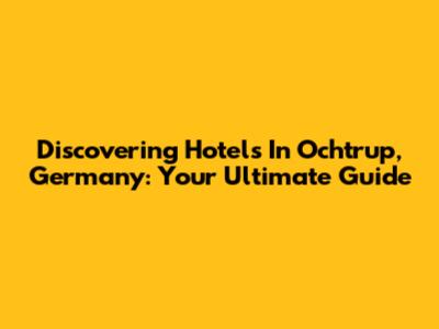 Discovering Hotels In Ochtrup, Germany: Your Ultimate Guide