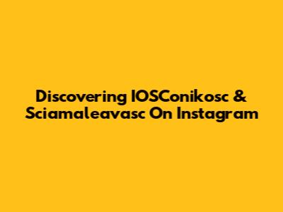 Discovering IOSConikosc & Sciamaleavasc On Instagram
