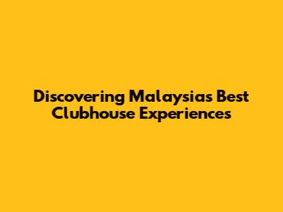 Discovering Malaysia's Best Clubhouse Experiences