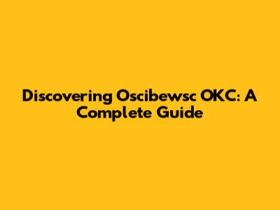 Discovering Oscibewsc OKC: A Complete Guide