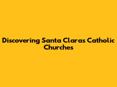 Discovering Santa Clara's Catholic Churches