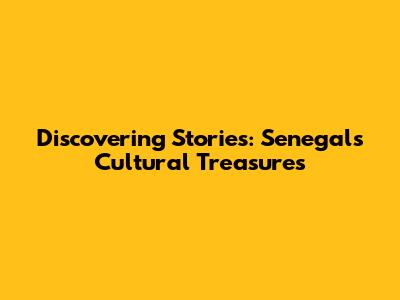 Discovering Stories: Senegal's Cultural Treasures