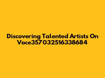 Discovering Talented Artists On Voce357032516338684