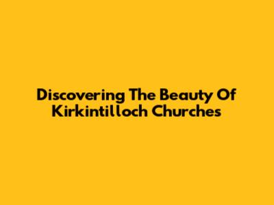 Discovering The Beauty Of Kirkintilloch Churches