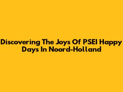 Discovering The Joys Of PSEI Happy Days In Noord-Holland