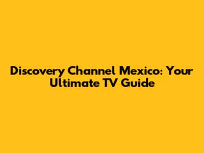 Discovery Channel Mexico: Your Ultimate TV Guide