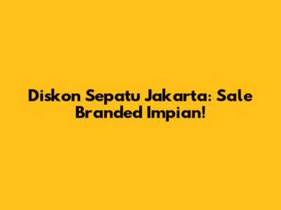 Diskon Sepatu Jakarta: Sale Branded Impian!