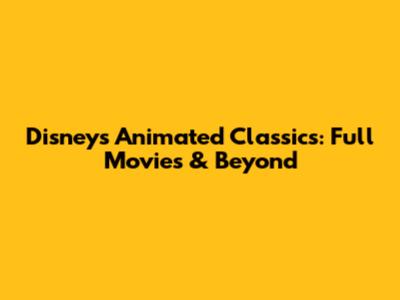 Disney's Animated Classics: Full Movies & Beyond