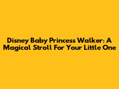 Disney Baby Princess Walker: A Magical Stroll For Your Little One