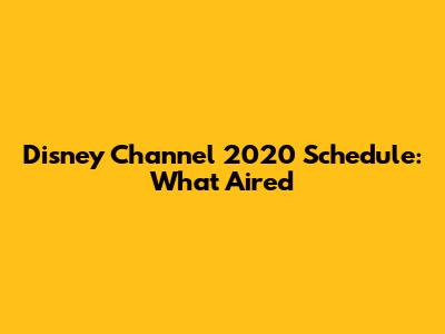 Disney Channel 2020 Schedule: What Aired