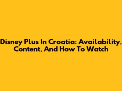 Disney Plus In Croatia: Availability, Content, And How To Watch