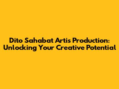 Dito Sahabat Artis Production: Unlocking Your Creative Potential