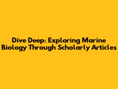 Dive Deep: Exploring Marine Biology Through Scholarly Articles