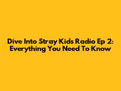 Dive Into Stray Kids Radio Ep 2: Everything You Need To Know