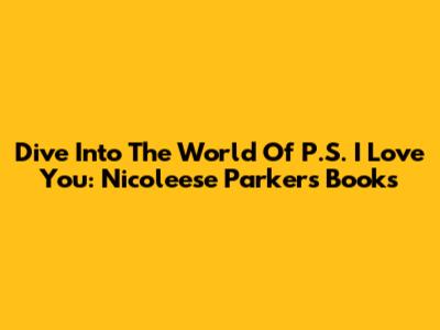 Dive Into The World Of P.S. I Love You: Nicoleese Parker's Books