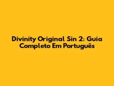 Divinity Original Sin 2: Guia Completo Em Português