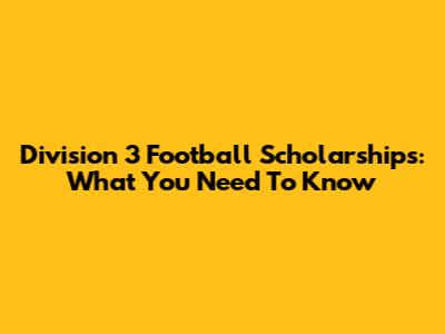 Division 3 Football Scholarships: What You Need To Know