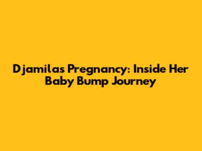 Djamila's Pregnancy: Inside Her Baby Bump Journey