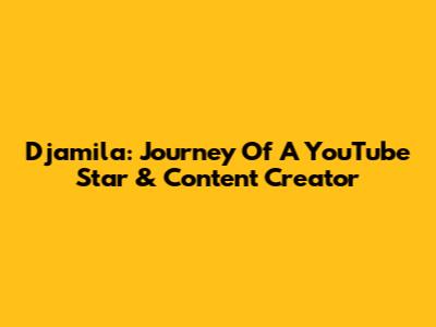 Djamila: Journey Of A YouTube Star & Content Creator