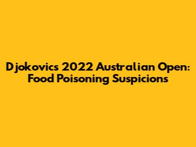 Djokovic's 2022 Australian Open: Food Poisoning Suspicions
