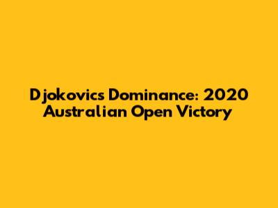 Djokovic's Dominance: 2020 Australian Open Victory