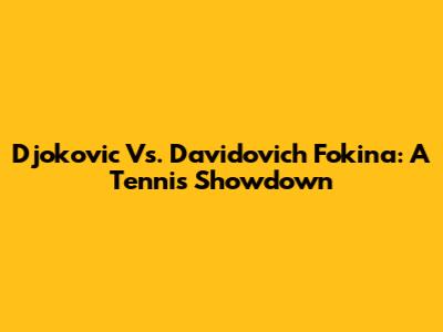 Djokovic Vs. Davidovich Fokina: A Tennis Showdown