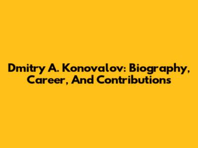 Dmitry A. Konovalov: Biography, Career, And Contributions