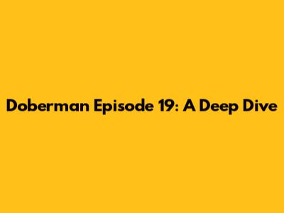 Doberman Episode 19: A Deep Dive