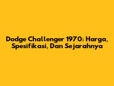Dodge Challenger 1970: Harga, Spesifikasi, Dan Sejarahnya