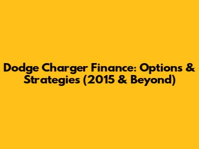 Dodge Charger Finance: Options & Strategies (2015 & Beyond)