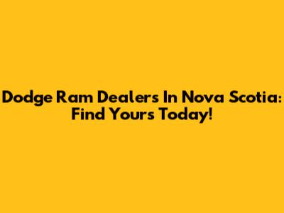 Dodge Ram Dealers In Nova Scotia: Find Yours Today!