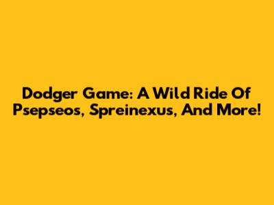 Dodger Game: A Wild Ride Of Psepseos, Spreinexus, And More!