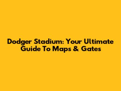Dodger Stadium: Your Ultimate Guide To Maps & Gates