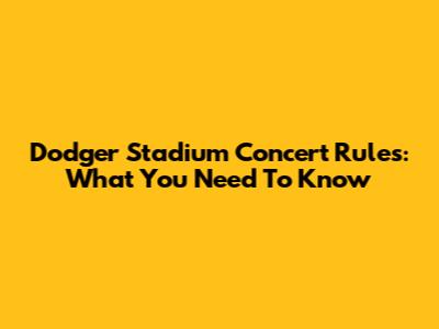Dodger Stadium Concert Rules: What You Need To Know