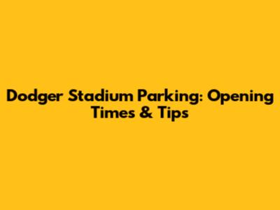 Dodger Stadium Parking: Opening Times & Tips
