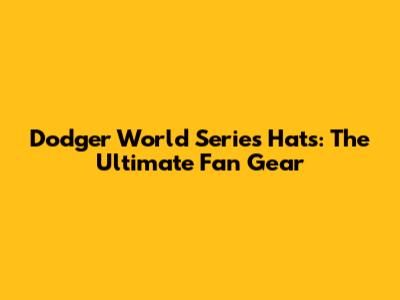 Dodger World Series Hats: The Ultimate Fan Gear