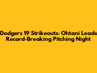 Dodgers' 19 Strikeouts: Ohtani Leads Record-Breaking Pitching Night