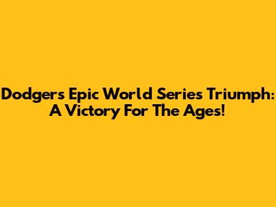 Dodgers' Epic World Series Triumph: A Victory For The Ages!
