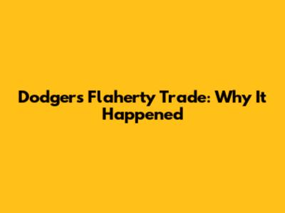 Dodgers' Flaherty Trade: Why It Happened
