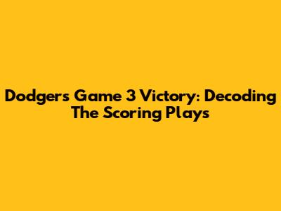 Dodgers' Game 3 Victory: Decoding The Scoring Plays
