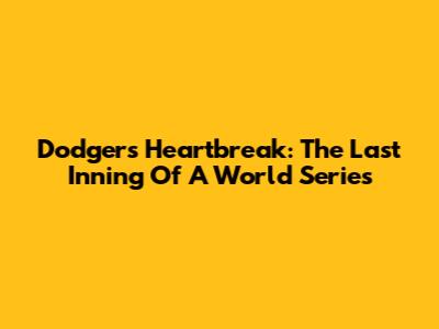 Dodgers' Heartbreak: The Last Inning Of A World Series