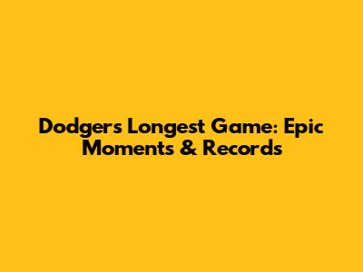 Dodgers' Longest Game: Epic Moments & Records