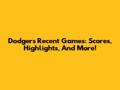 Dodgers' Recent Games: Scores, Highlights, And More!
