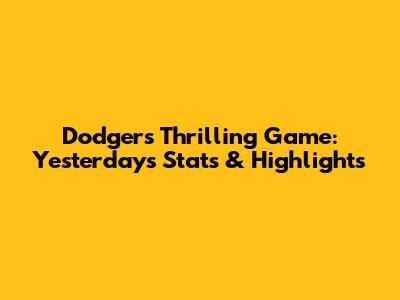 Dodgers' Thrilling Game: Yesterday's Stats & Highlights